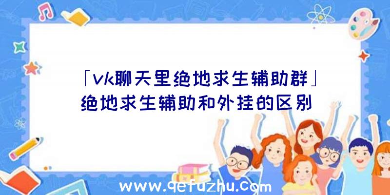 「vk聊天里绝地求生辅助群」|绝地求生辅助和外挂的区别